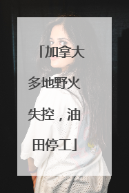 加拿大多地野火失控，油田停工