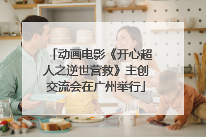 动画电影《开心超人之逆世营救》主创交流会在广州举行