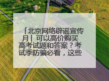北京网络辟谣宣传月│ 可以高价购买高考试题和答案？考试季防骗必看，这些“内部消息”别轻信（一）