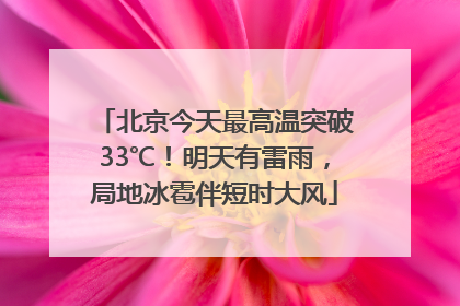 北京今天最高温突破33℃！明天有雷雨，局地冰雹伴短时大风