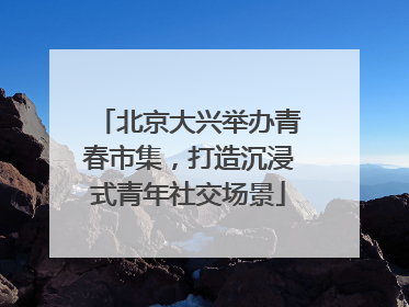 北京大兴举办青春市集，打造沉浸式青年社交场景