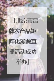 北京市品牌农产品矩阵化溯源直播活动成功举办