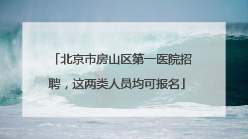 北京市房山区第一医院招聘，这两类人员均可报名