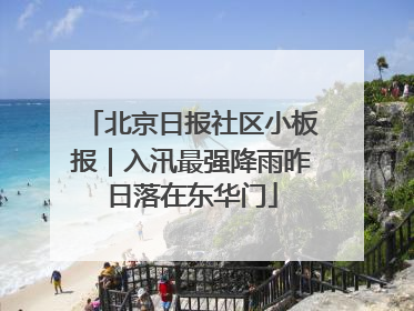 北京日报社区小板报｜入汛最强降雨昨日落在东华门
