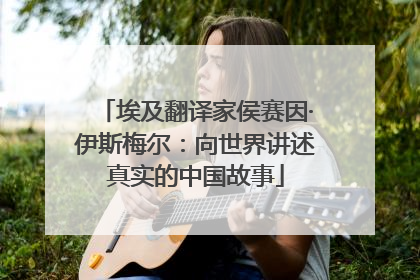 埃及翻译家侯赛因·伊斯梅尔：向世界讲述真实的中国故事