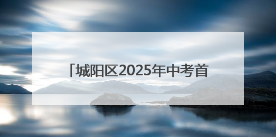 城阳区2025年中考首日平稳有序 10586名考生迎接人生首场大考