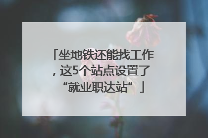 坐地铁还能找工作，这5个站点设置了“就业职达站”