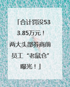 合计罚没533.85万元！两大头部券商前员工“老鼠仓”曝光！