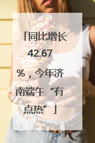 同比增长42.67%，今年济南端午“有点热”