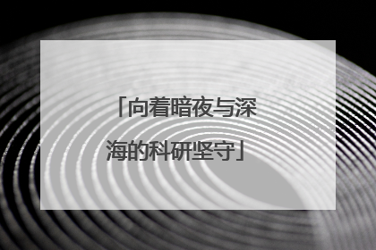 向着暗夜与深海的科研坚守