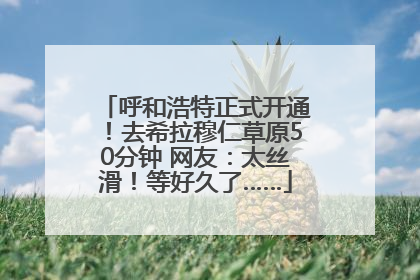呼和浩特正式开通！去希拉穆仁草原50分钟 网友：太丝滑！等好久了……