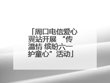 周口电信爱心翼站开展 “传温情 缤纷六一护童心”活动