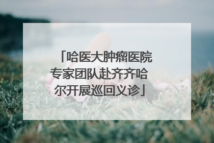 哈医大肿瘤医院专家团队赴齐齐哈尔开展巡回义诊