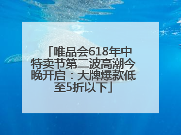 唯品会618年中特卖节第二波高潮今晚开启：大牌爆款低至5折以下