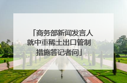 商务部新闻发言人就中重稀土出口管制措施答记者问
