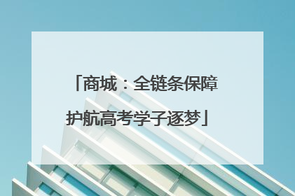 商城：全链条保障护航高考学子逐梦