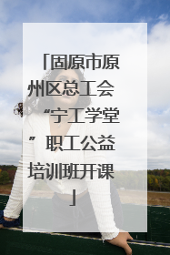 固原市原州区总工会“宁工学堂”职工公益培训班开课
