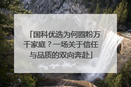 国科优选为何圈粉万千家庭？一场关于信任与品质的双向奔赴