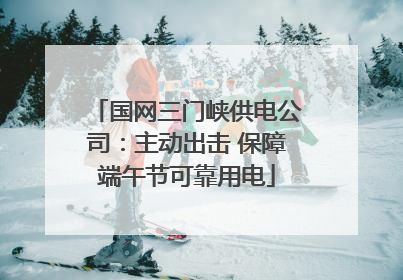 国网三门峡供电公司：主动出击 保障端午节可靠用电