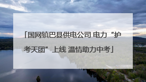 国网镇巴县供电公司 电力“护考天团”上线 温情助力中考