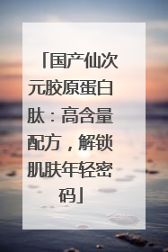 国产仙次元胶原蛋白肽：高含量配方，解锁肌肤年轻密码