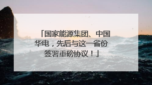 国家能源集团、中国华电，先后与这一省份签署重磅协议！