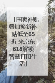 国家补贴叠加换新补贴低至65折 来京东618解锁智慧打印生活