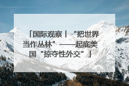 国际观察丨“把世界当作丛林”——起底美国“掠夺性外交”