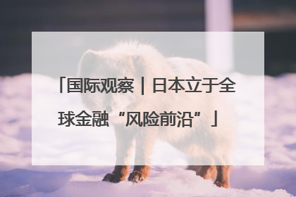 国际观察｜日本立于全球金融“风险前沿”
