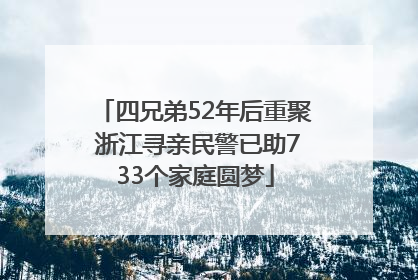 四兄弟52年后重聚 浙江寻亲民警已助733个家庭圆梦