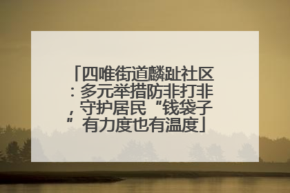 四唯街道麟趾社区：多元举措防非打非，守护居民“钱袋子”有力度也有温度