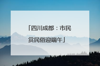 四川成都：市民赏民俗迎端午