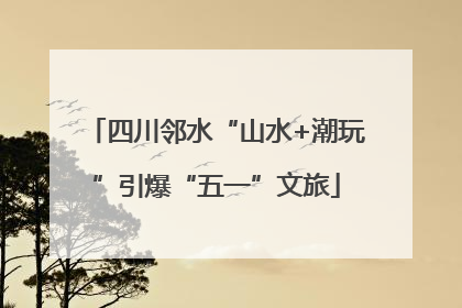 四川邻水“山水+潮玩”引爆“五一”文旅