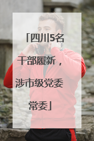 四川5名干部履新，涉市级党委常委