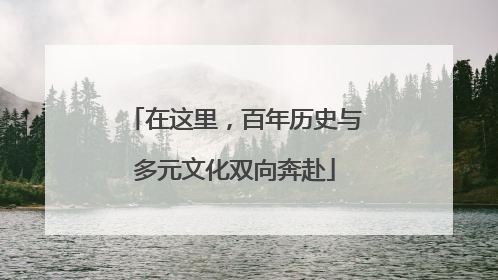 在这里，百年历史与多元文化双向奔赴