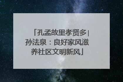 孔孟故里孝贤多∣孙法泉：良好家风滋养社区文明新风