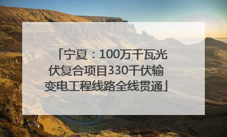 宁夏：100万千瓦光伏复合项目330千伏输变电工程线路全线贯通