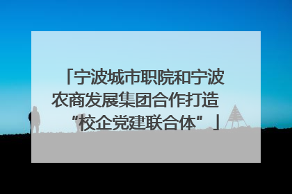 宁波城市职院和宁波农商发展集团合作打造“校企党建联合体”