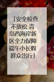 安全检查不放松 青岛西海岸新区全力保障端午小长假群众出行