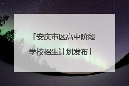 安庆市区高中阶段学校招生计划发布