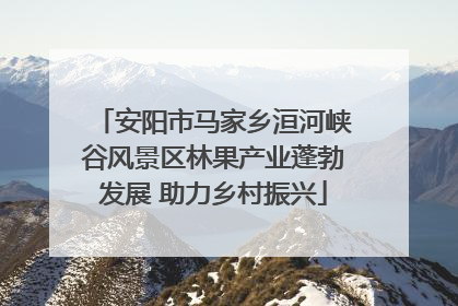 安阳市马家乡洹河峡谷风景区林果产业蓬勃发展 助力乡村振兴