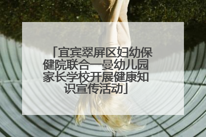 宜宾翠屏区妇幼保健院联合一曼幼儿园家长学校开展健康知识宣传活动