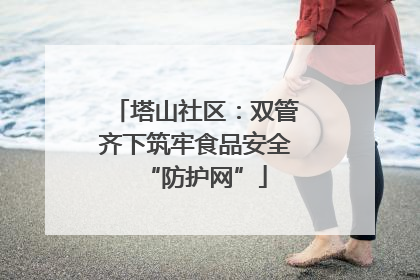 塔山社区：双管齐下筑牢食品安全“防护网”