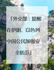 外交部：提醒在伊朗、以色列中国公民加强安全防范