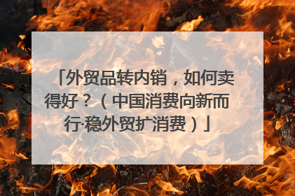 外贸品转内销，如何卖得好？（中国消费向新而行·稳外贸扩消费）