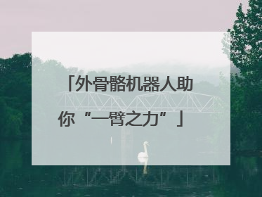 外骨骼机器人助你“一臂之力”