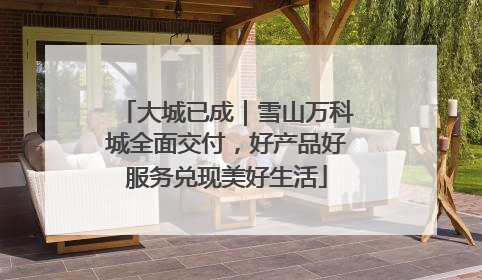 大城已成｜雪山万科城全面交付，好产品好服务兑现美好生活