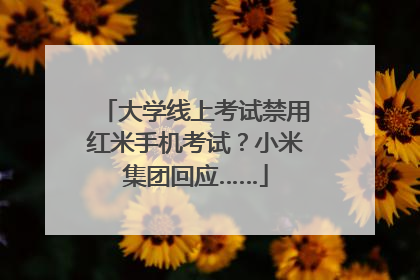 大学线上考试禁用红米手机考试？小米集团回应……
