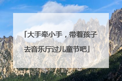 大手牵小手，带着孩子去音乐厅过儿童节吧