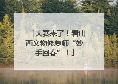 大赛来了！看山西文物修复师“妙手回春”！